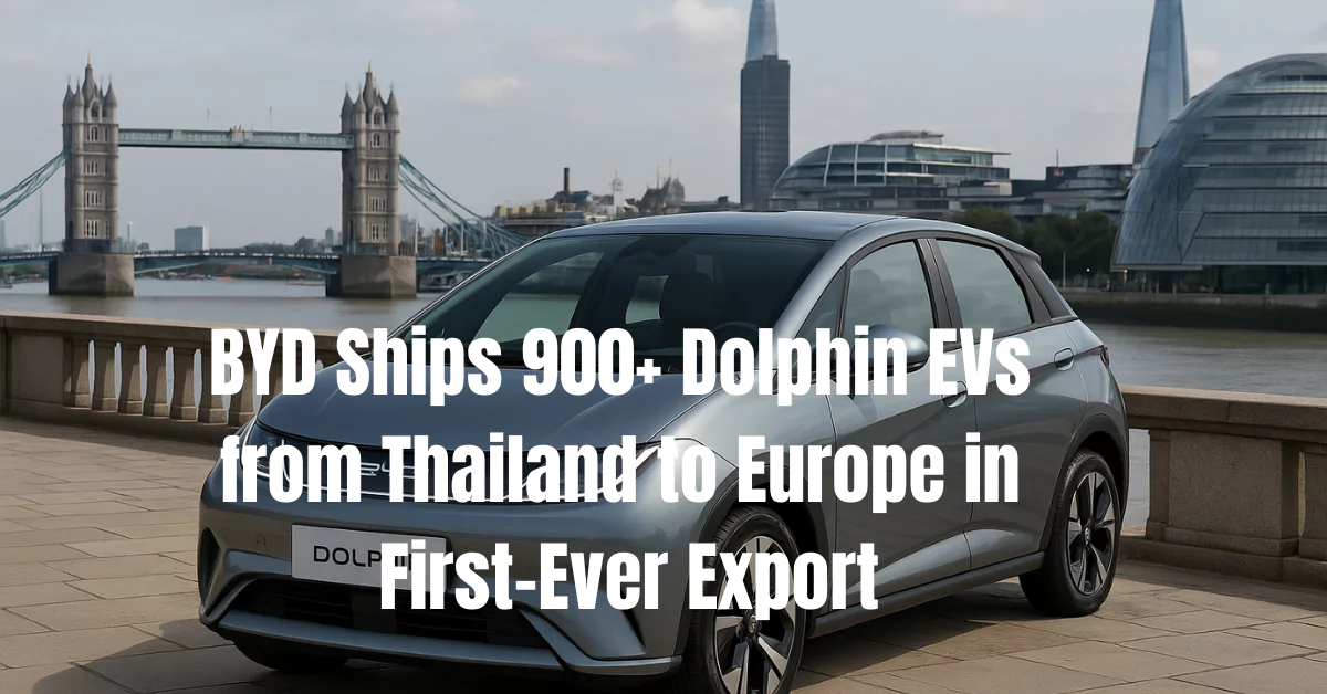 BYD Exports First Thailand Made Dolphin EVs to Europe